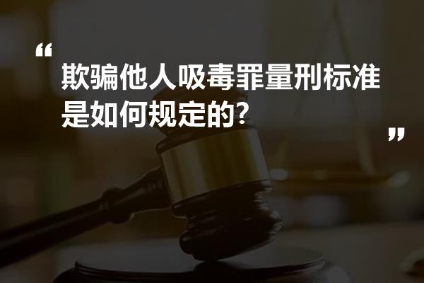 欺骗他人吸毒罪量刑标准是如何规定的?