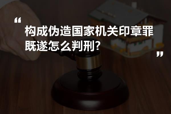 构成伪造国家机关印章罪既遂怎么判刑?