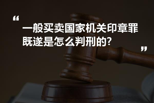 一般买卖国家机关印章罪既遂是怎么判刑的?