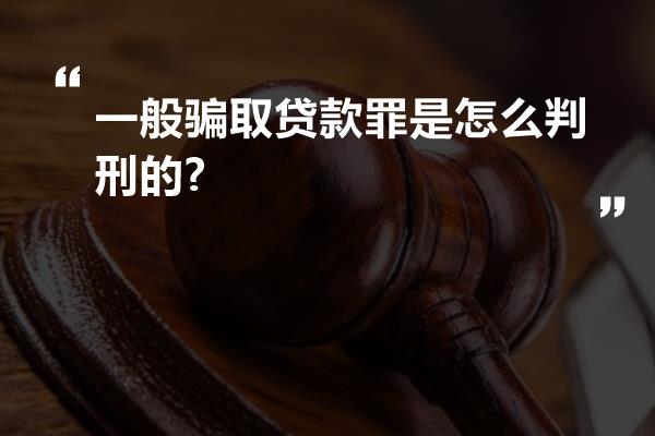 一般骗取贷款罪是怎么判刑的?