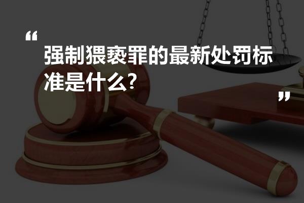 强制猥亵罪的最新处罚标准是什么?