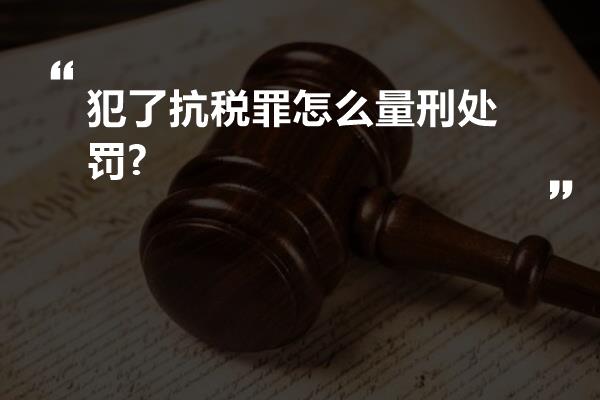 犯了抗税罪怎么量刑处罚?