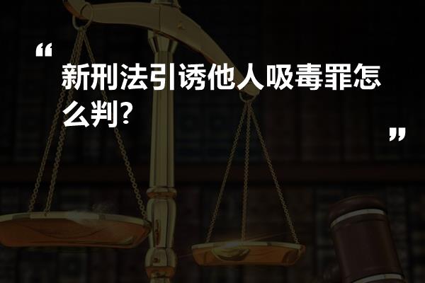 新刑法引诱他人吸毒罪怎么判?