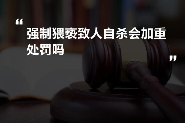 强制猥亵致人自杀会加重处罚吗