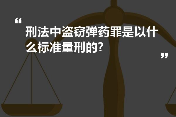 刑法中盗窃弹药罪是以什么标准量刑的?