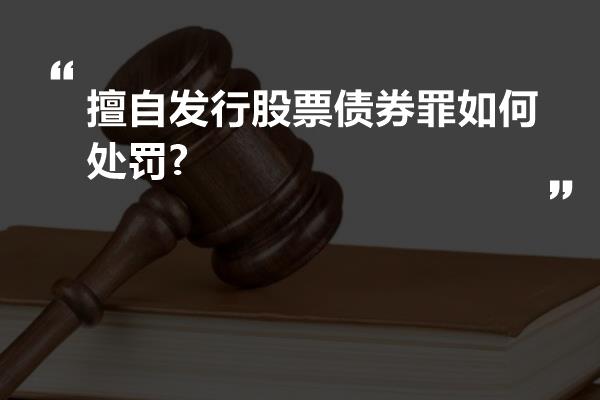 擅自发行股票债券罪如何处罚?