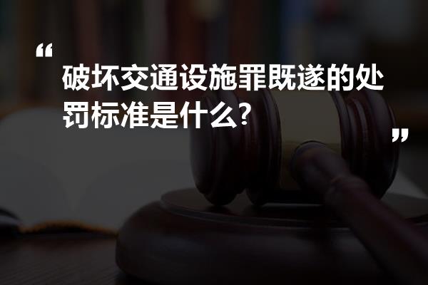 破坏交通设施罪既遂的处罚标准是什么?