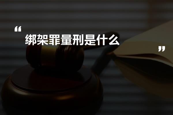 绑架罪量刑是什么