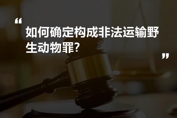 如何确定构成非法运输野生动物罪?