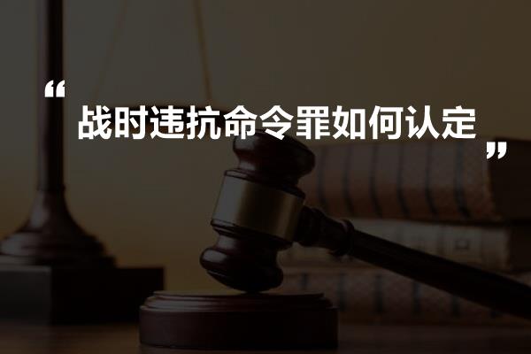 战时违抗命令罪如何认定