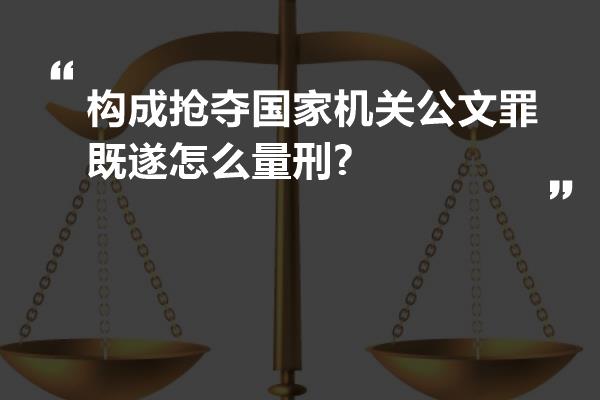 构成抢夺国家机关公文罪既遂怎么量刑?