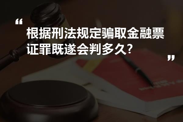 根据刑法规定骗取金融票证罪既遂会判多久?