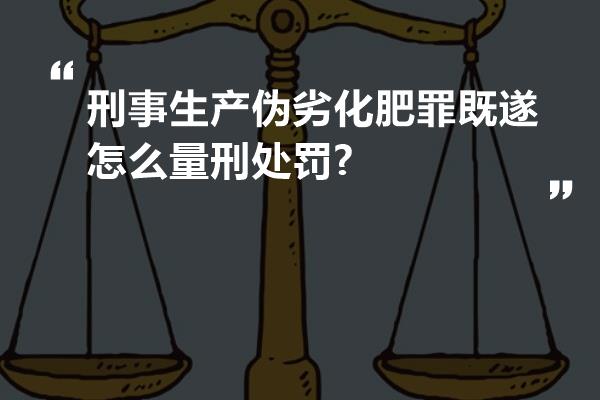 刑事生产伪劣化肥罪既遂怎么量刑处罚?