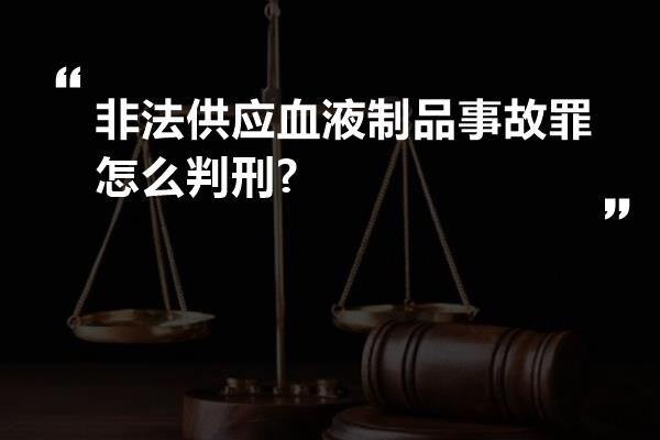 非法供应血液制品事故罪怎么判刑?