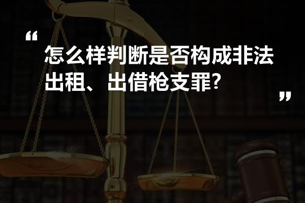 怎么样判断是否构成非法出租、出借枪支罪?