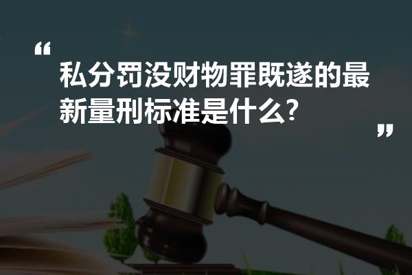 私分罚没财物罪既遂的最新量刑标准是什么?