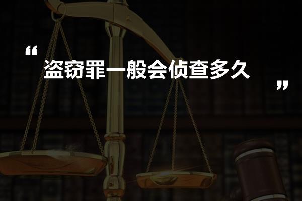 盗窃罪一般会侦查多久