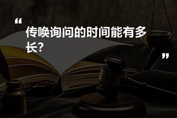 传唤询问的时间能有多长？