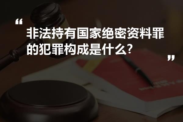 非法持有国家绝密资料罪的犯罪构成是什么?