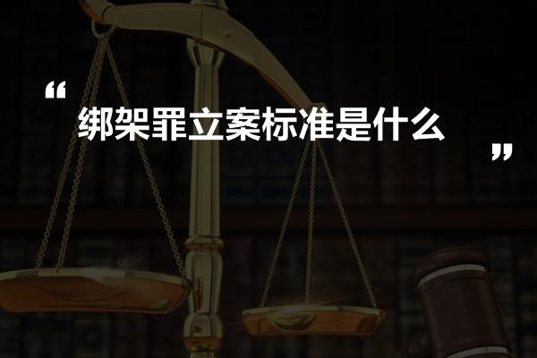 绑架罪立案标准是什么