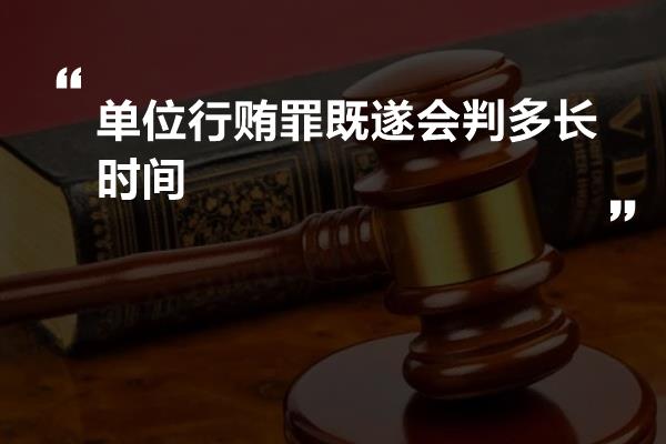 单位行贿罪既遂会判多长时间