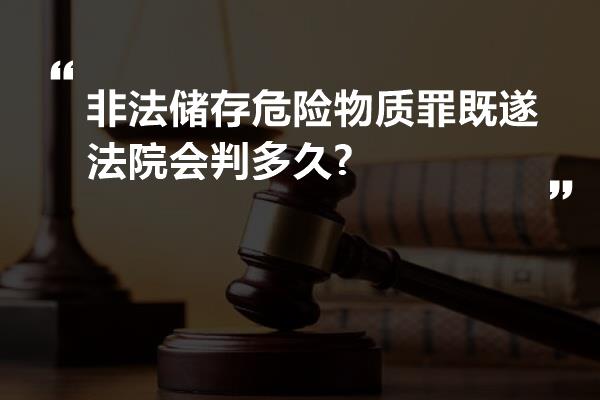 非法储存危险物质罪既遂法院会判多久?