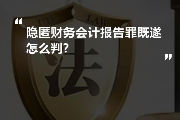 隐匿财务会计报告罪既遂怎么判?