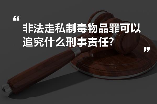 非法走私制毒物品罪可以追究什么刑事责任?