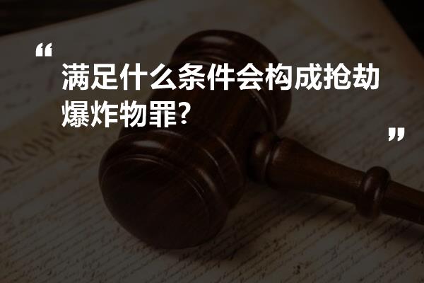 满足什么条件会构成抢劫爆炸物罪?