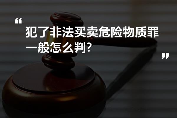 犯了非法买卖危险物质罪一般怎么判?