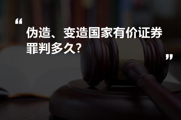 伪造、变造国家有价证券罪判多久?