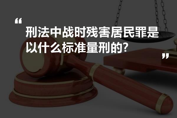 刑法中战时残害居民罪是以什么标准量刑的?