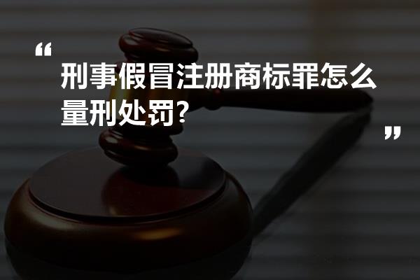 刑事假冒注册商标罪怎么量刑处罚?