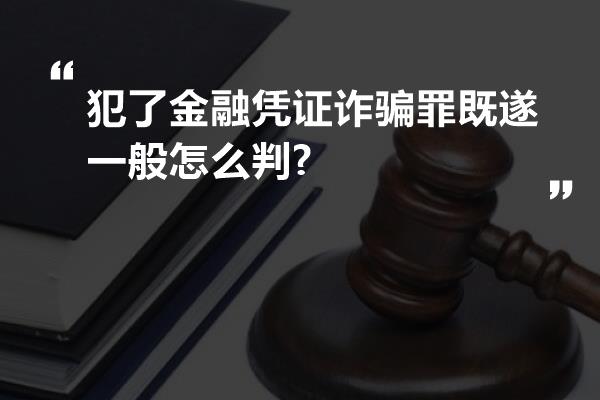 犯了金融凭证诈骗罪既遂一般怎么判?