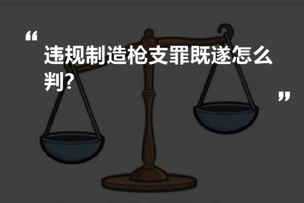 违规制造枪支罪既遂怎么判?