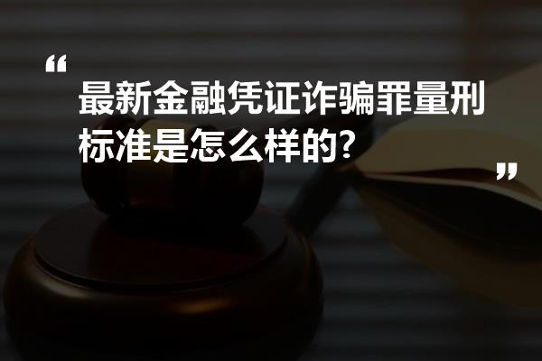 最新金融凭证诈骗罪量刑标准是怎么样的?