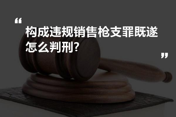 构成违规销售枪支罪既遂怎么判刑?