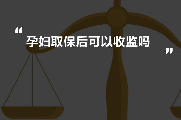 孕妇取保后可以收监吗