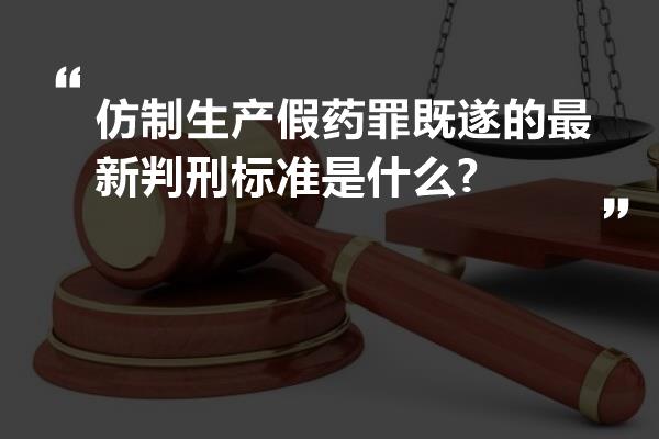 仿制生产假药罪既遂的最新判刑标准是什么?