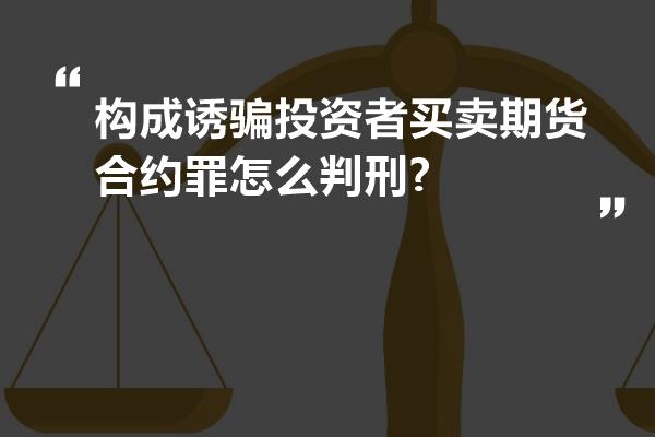 构成诱骗投资者买卖期货合约罪怎么判刑?