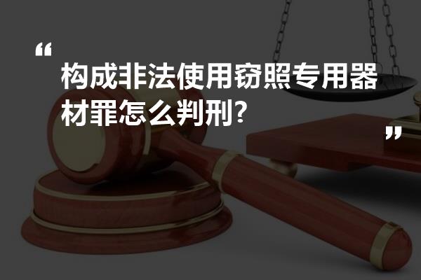 构成非法使用窃照专用器材罪怎么判刑?