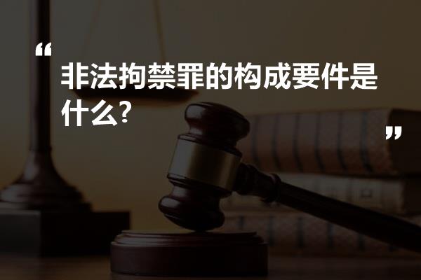 非法拘禁罪的构成要件是什么?