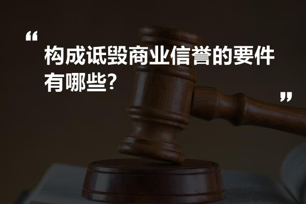 构成诋毁商业信誉的要件有哪些?