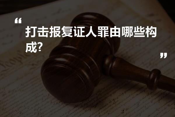 打击报复证人罪由哪些构成?