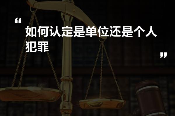 如何认定是单位还是个人犯罪