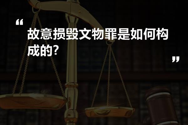 故意损毁文物罪是如何构成的?