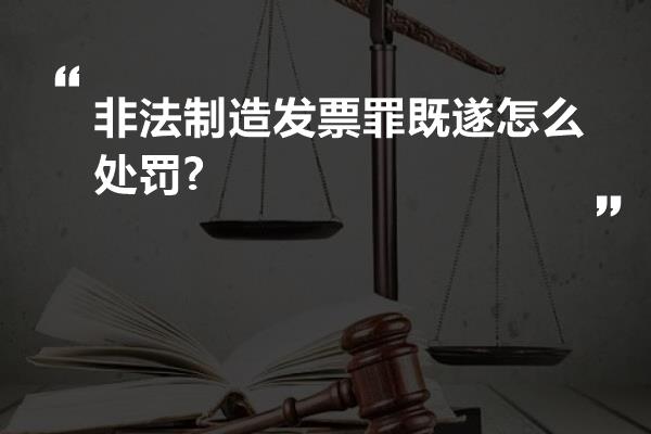 非法制造发票罪既遂怎么处罚?