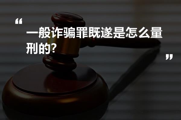 一般诈骗罪既遂是怎么量刑的?