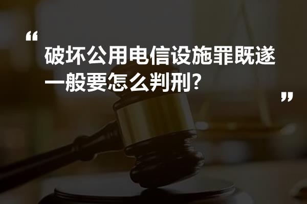 破坏公用电信设施罪既遂一般要怎么判刑?