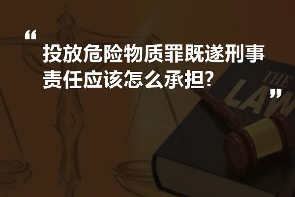 投放危险物质罪既遂刑事责任应该怎么承担?